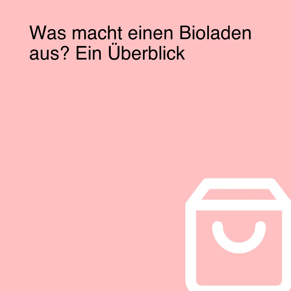 Was macht einen Bioladen aus? Ein Überblick