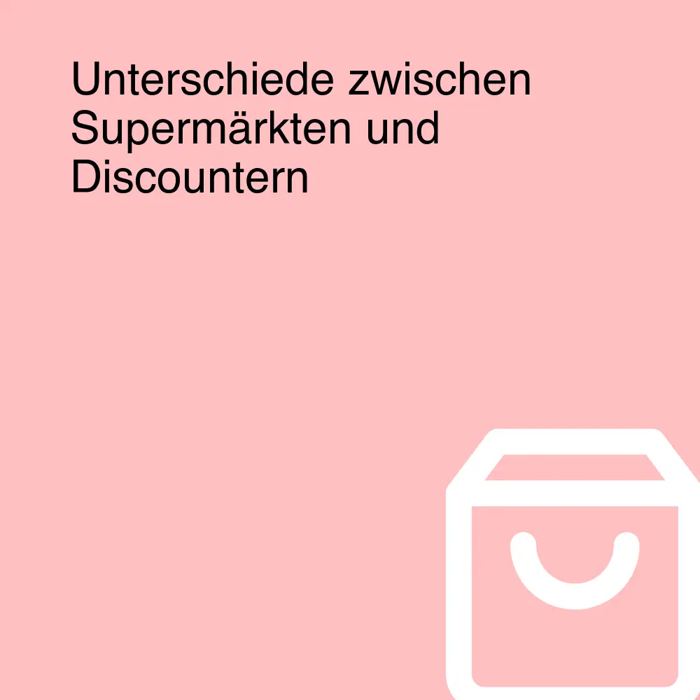 Unterschiede zwischen Supermärkten und Discountern