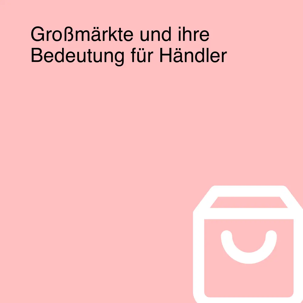 Großmärkte und ihre Bedeutung für Händler