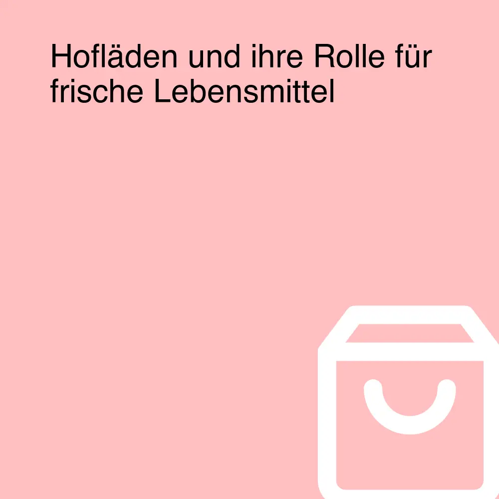 Hofläden und ihre Rolle für frische Lebensmittel