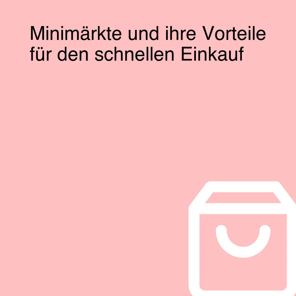 Minimärkte und ihre Vorteile für den schnellen Einkauf