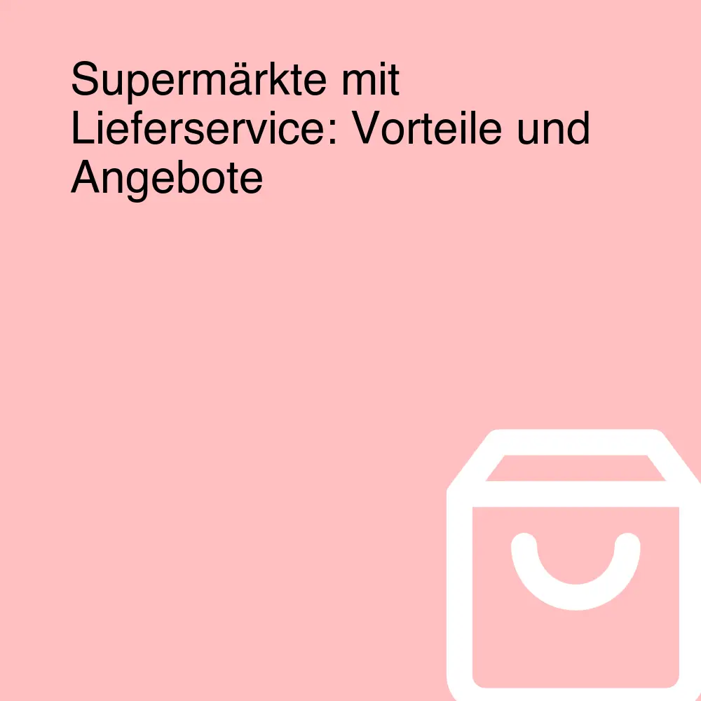 Supermärkte mit Lieferservice: Vorteile und Angebote