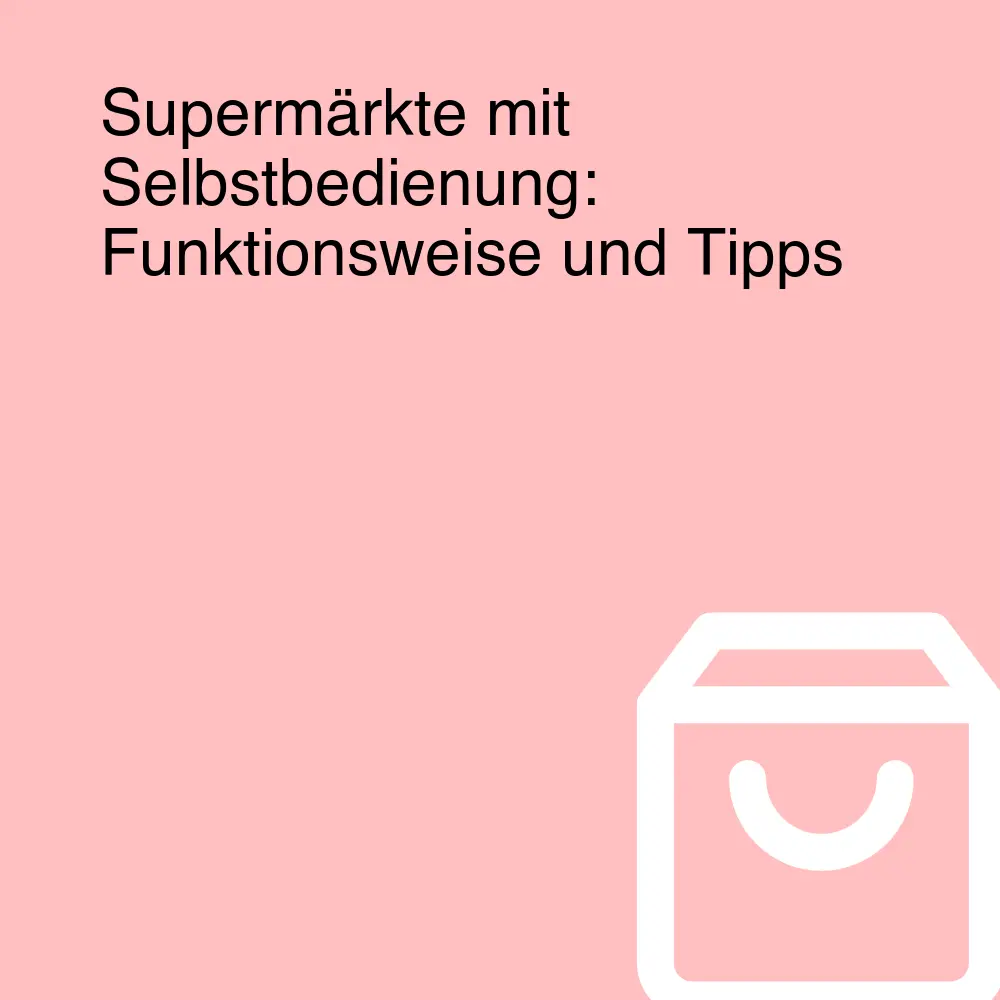 Supermärkte mit Selbstbedienung: Funktionsweise und Tipps