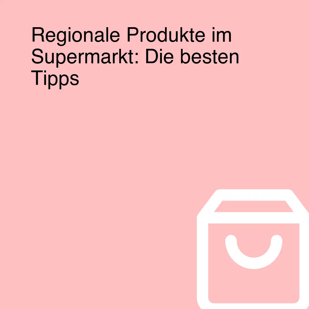 Regionale Produkte im Supermarkt: Die besten Tipps