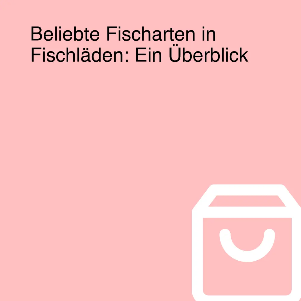 Beliebte Fischarten in Fischläden: Ein Überblick