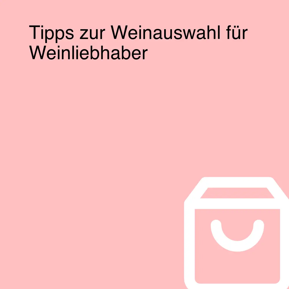 Tipps zur Weinauswahl für Weinliebhaber