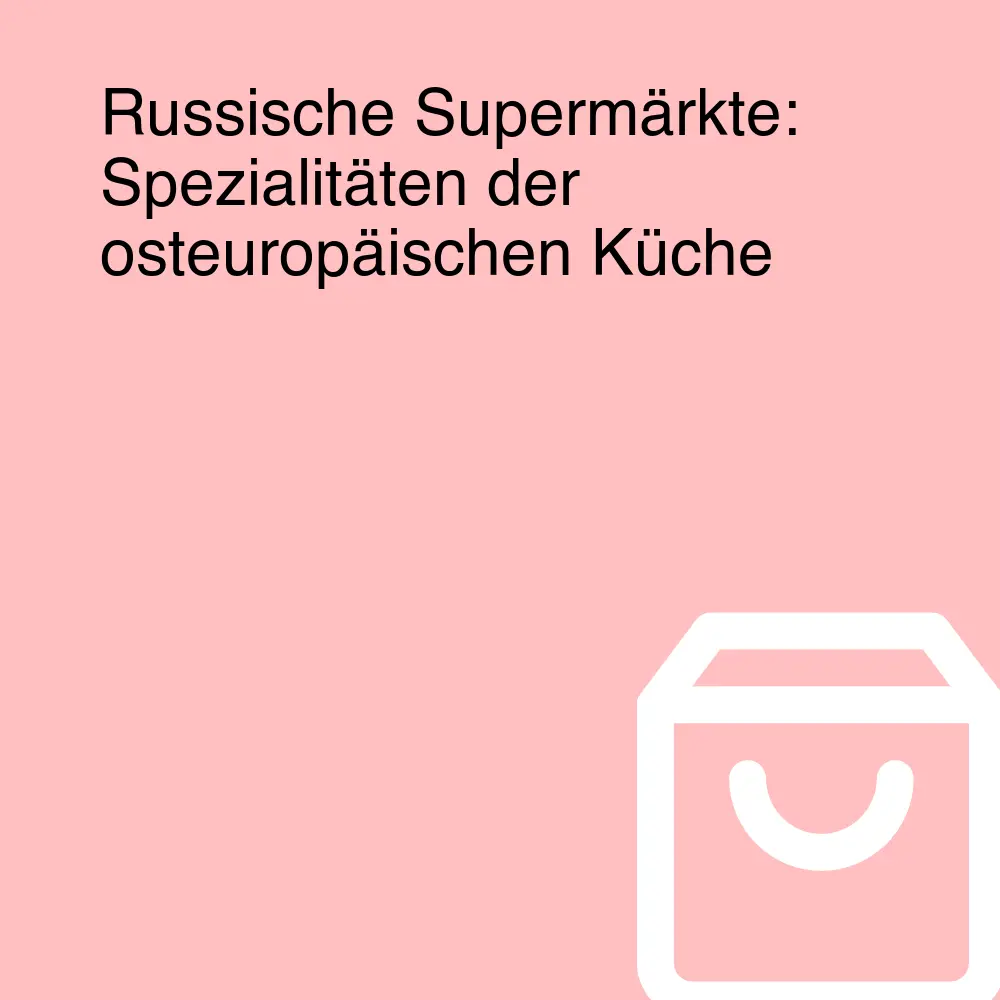 Russische Supermärkte: Spezialitäten der osteuropäischen Küche