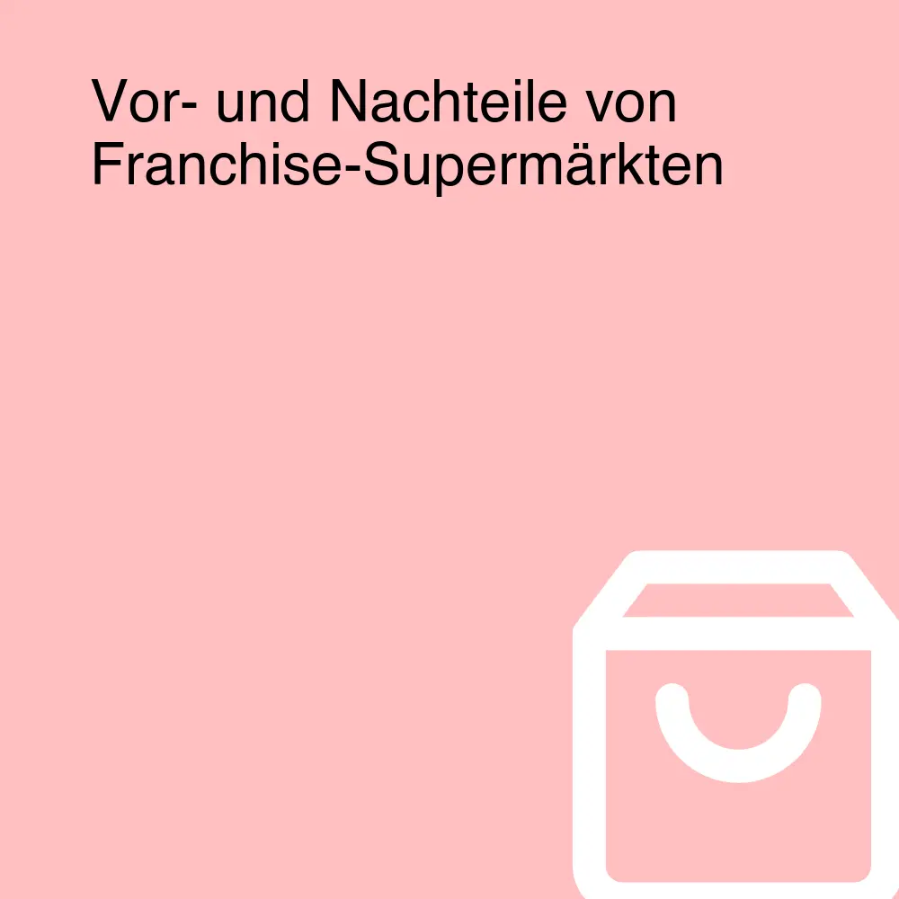 Vor- und Nachteile von Franchise-Supermärkten