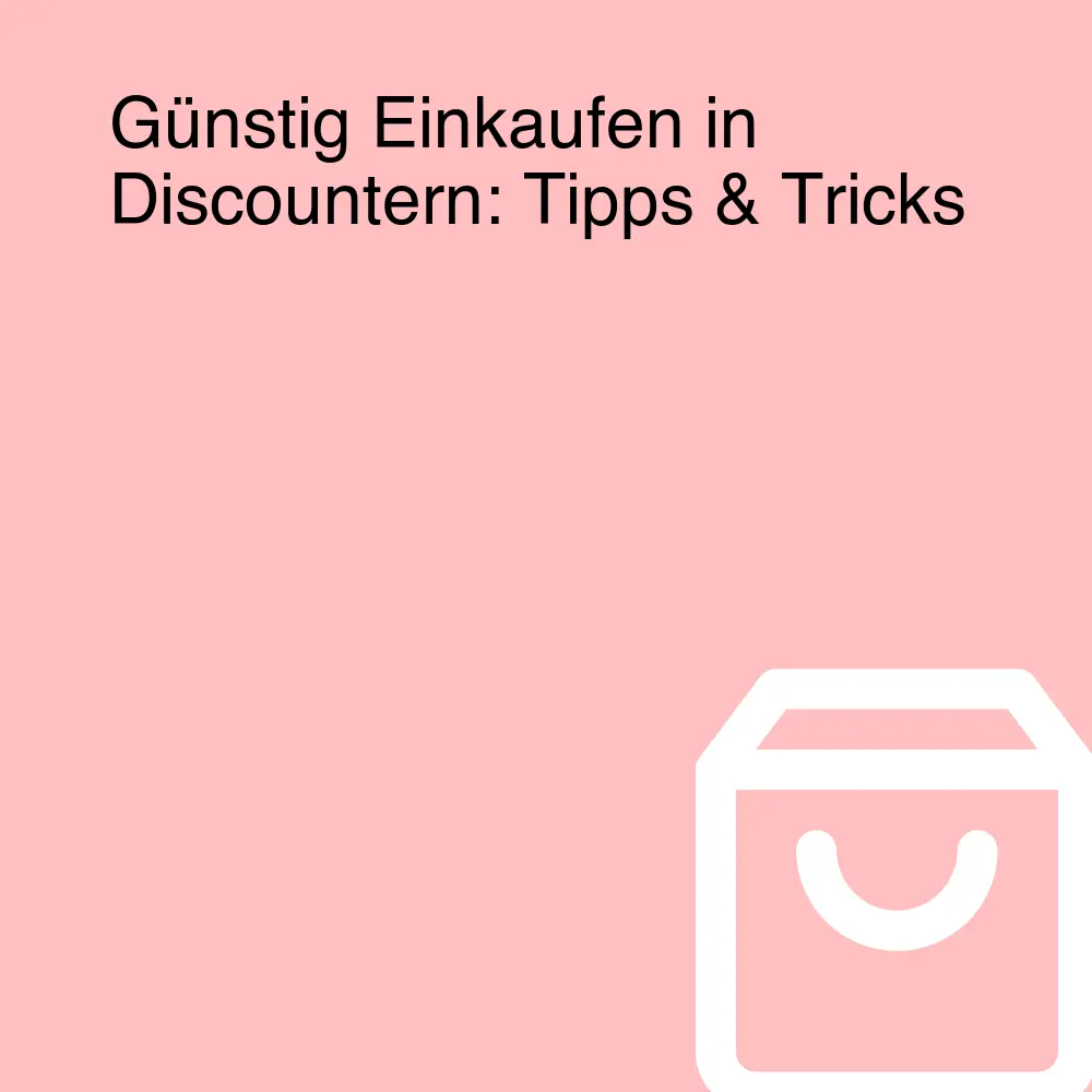 Günstig Einkaufen in Discountern: Tipps & Tricks