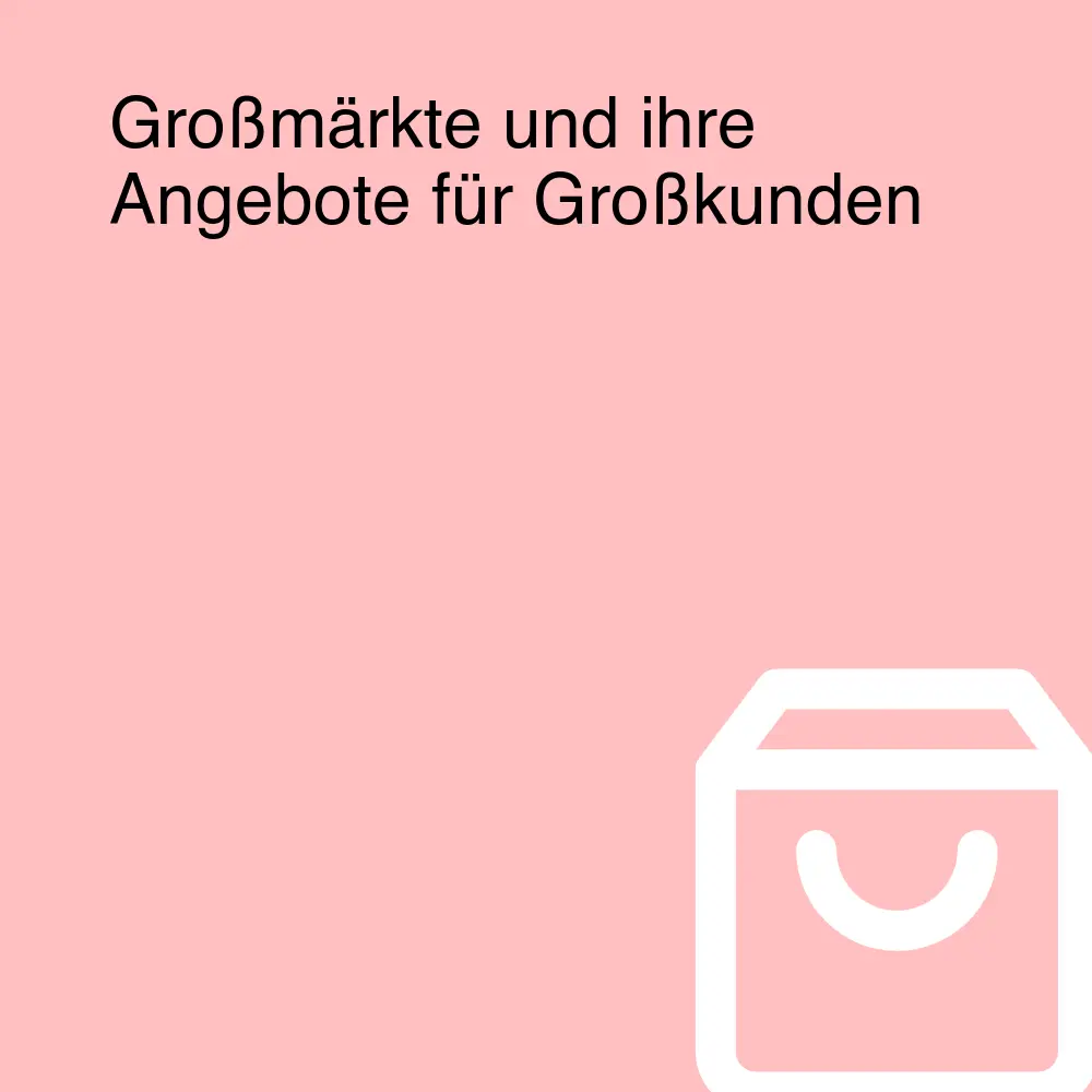 Großmärkte und ihre Angebote für Großkunden