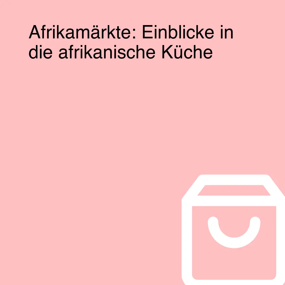 Afrikamärkte: Einblicke in die afrikanische Küche