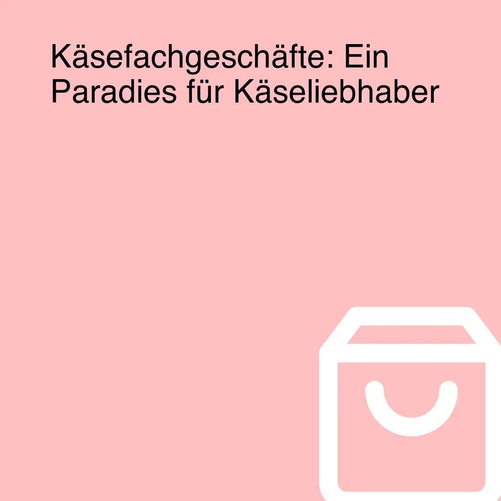 Käsefachgeschäfte: Ein Paradies für Käseliebhaber