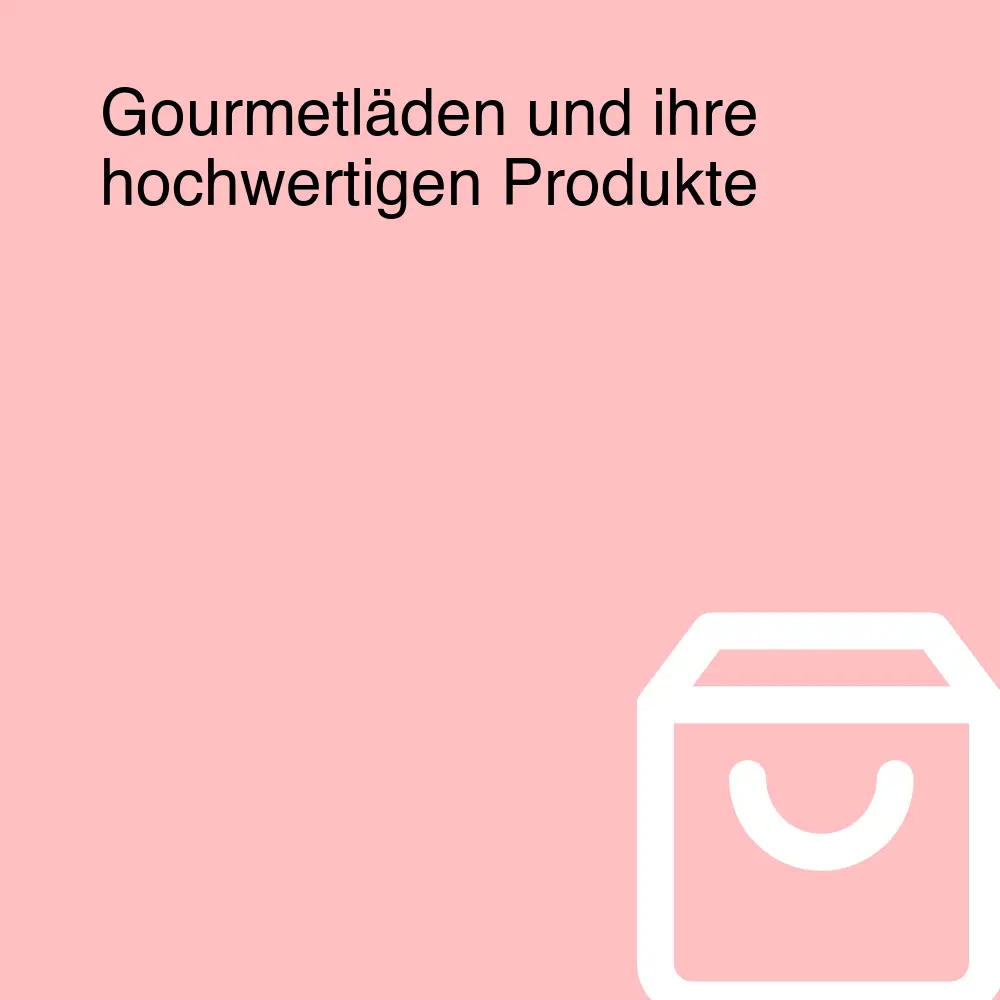 Gourmetläden und ihre hochwertigen Produkte