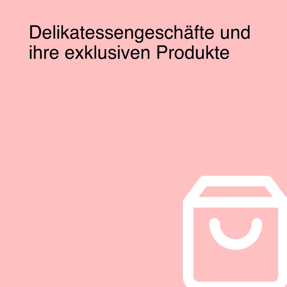 Delikatessengeschäfte und ihre exklusiven Produkte