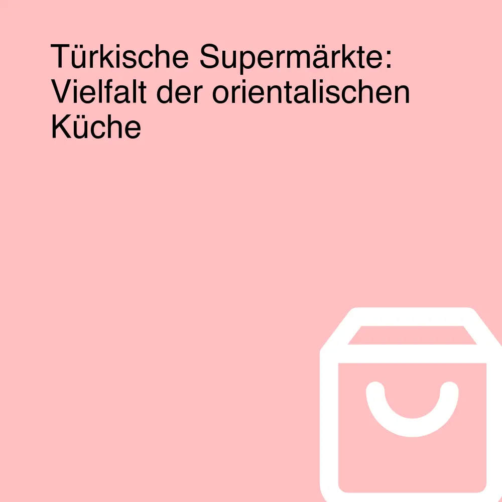 Türkische Supermärkte: Vielfalt der orientalischen Küche