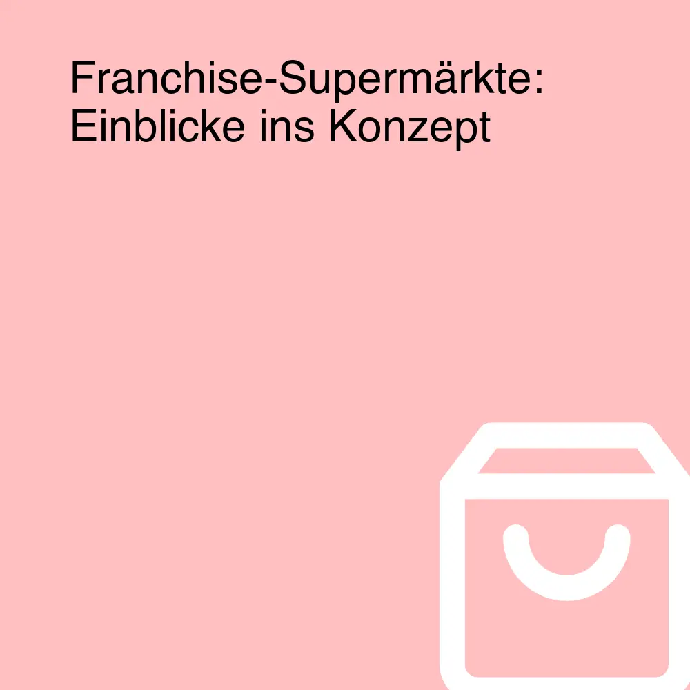 Franchise-Supermärkte: Einblicke ins Konzept