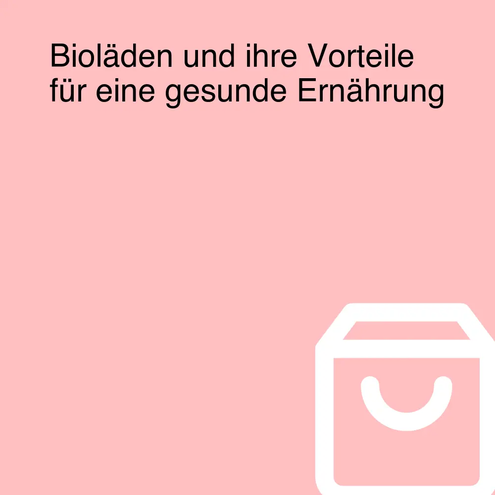 Bioläden und ihre Vorteile für eine gesunde Ernährung