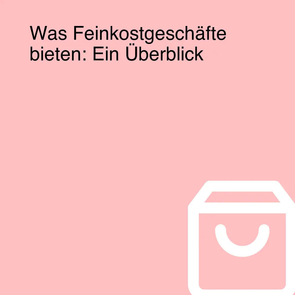 Was Feinkostgeschäfte bieten: Ein Überblick