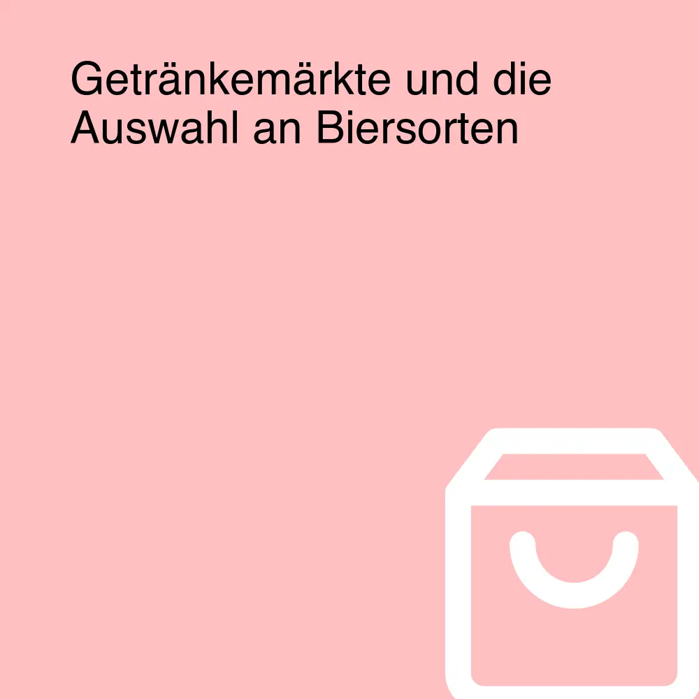 Getränkemärkte und die Auswahl an Biersorten