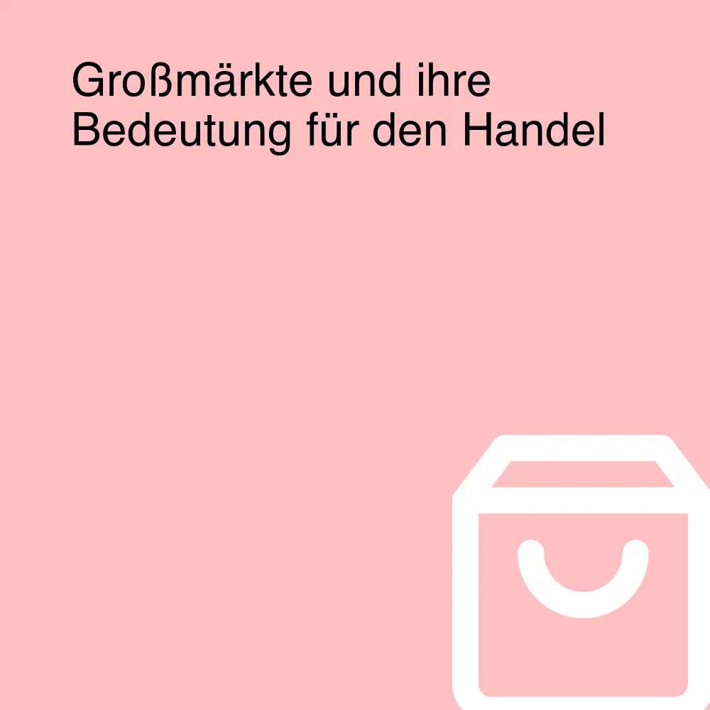 Großmärkte und ihre Bedeutung für den Handel