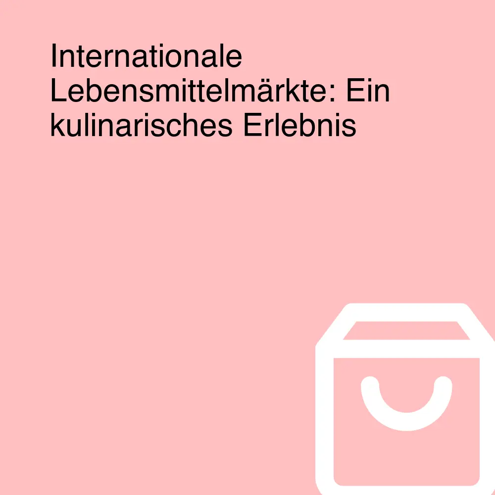 Internationale Lebensmittelmärkte: Ein kulinarisches Erlebnis