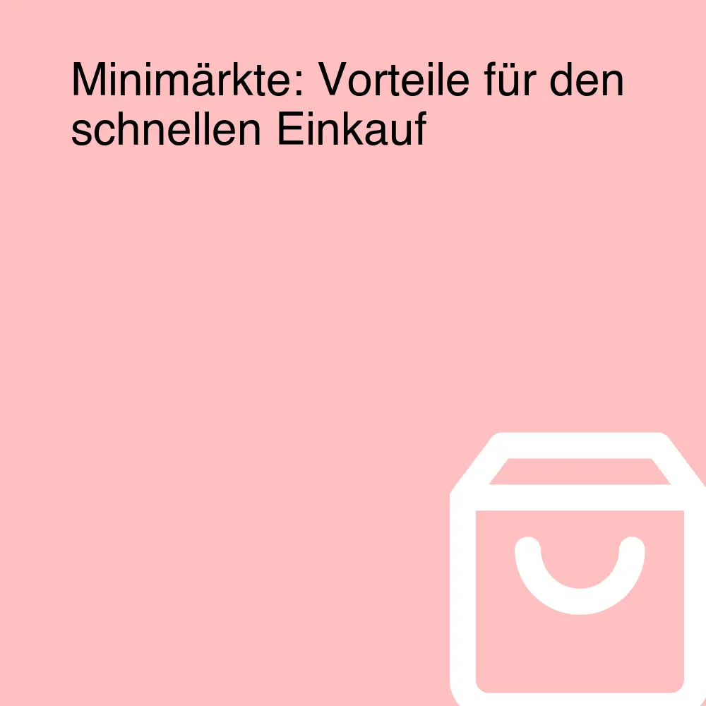 Minimärkte: Vorteile für den schnellen Einkauf