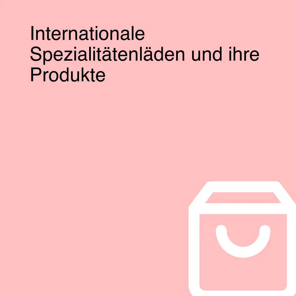 Internationale Spezialitätenläden und ihre Produkte