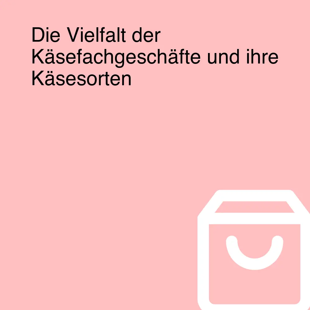 Die Vielfalt der Käsefachgeschäfte und ihre Käsesorten