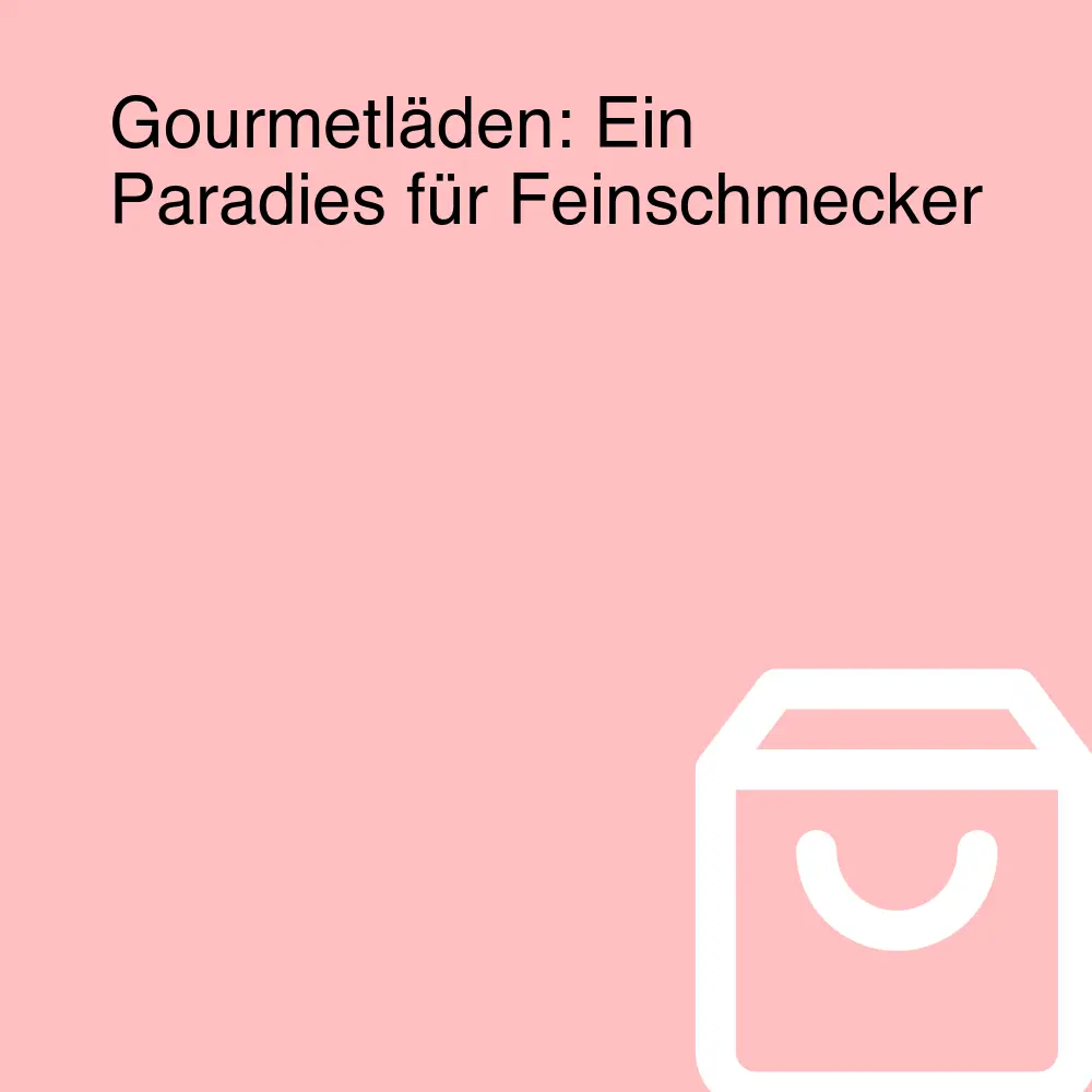 Gourmetläden: Ein Paradies für Feinschmecker