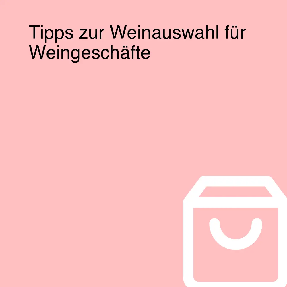 Tipps zur Weinauswahl für Weingeschäfte