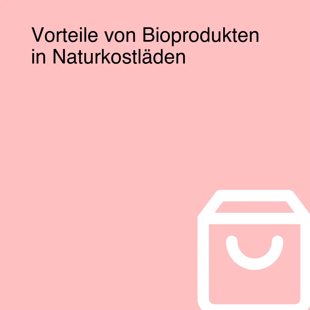 Vorteile von Bioprodukten in Naturkostläden