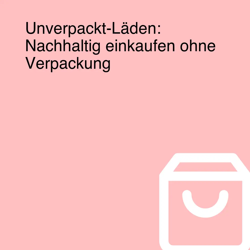 Unverpackt-Läden: Nachhaltig einkaufen ohne Verpackung