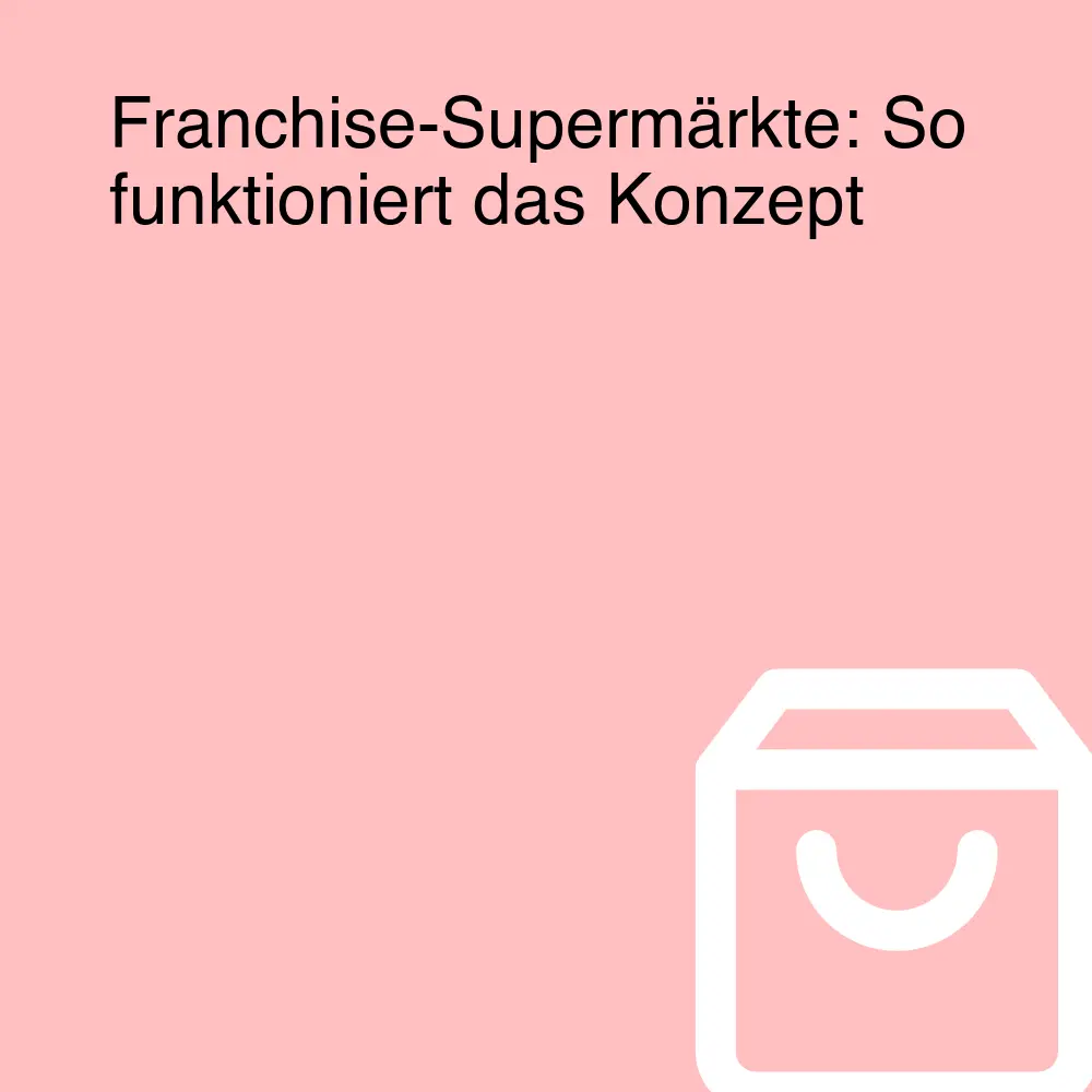 Franchise-Supermärkte: So funktioniert das Konzept