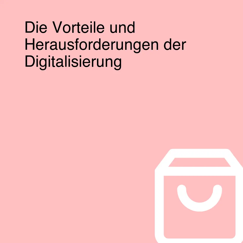 Die Vorteile und Herausforderungen der Digitalisierung