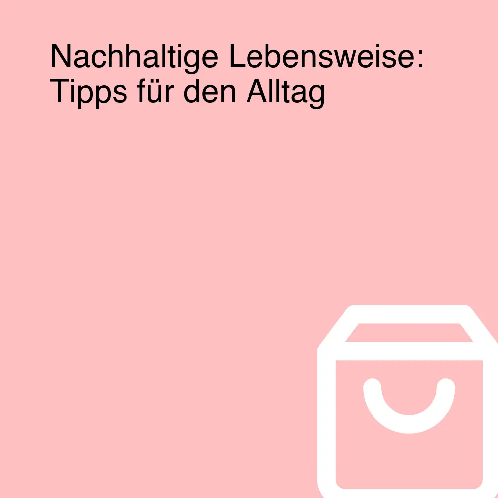 Nachhaltige Lebensweise: Tipps für den Alltag