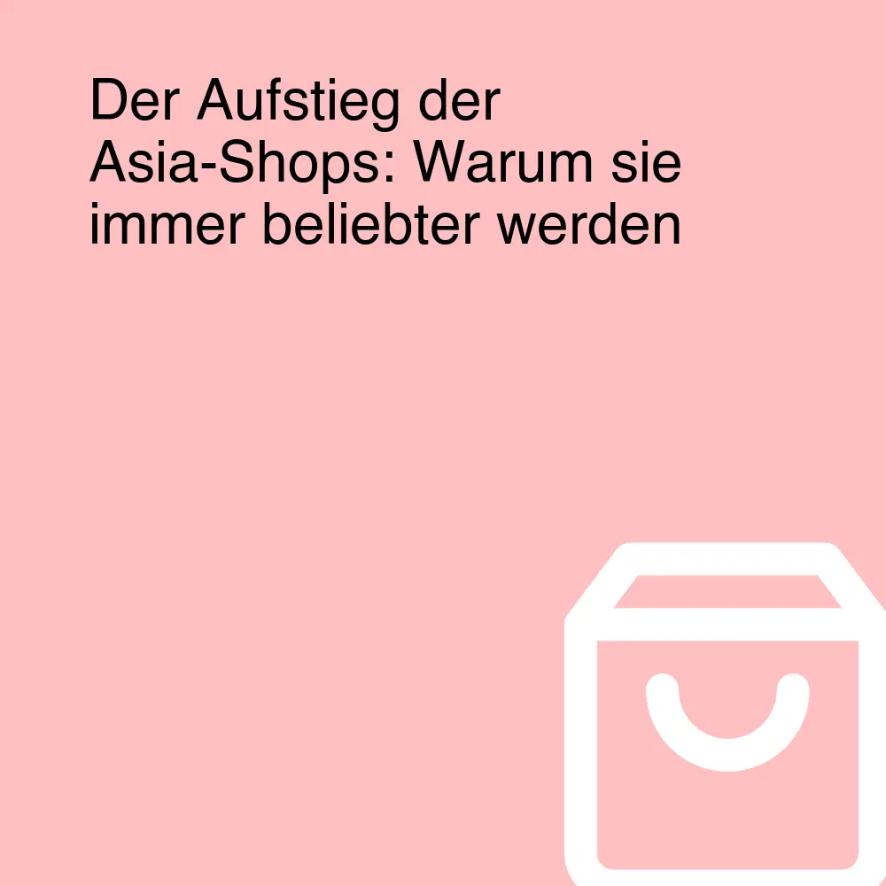 Der Aufstieg der Asia-Shops: Warum sie immer beliebter werden