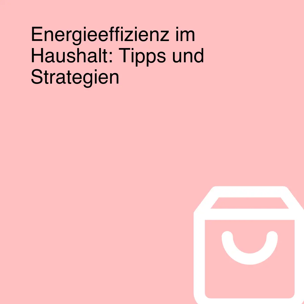 Energieeffizienz im Haushalt: Tipps und Strategien