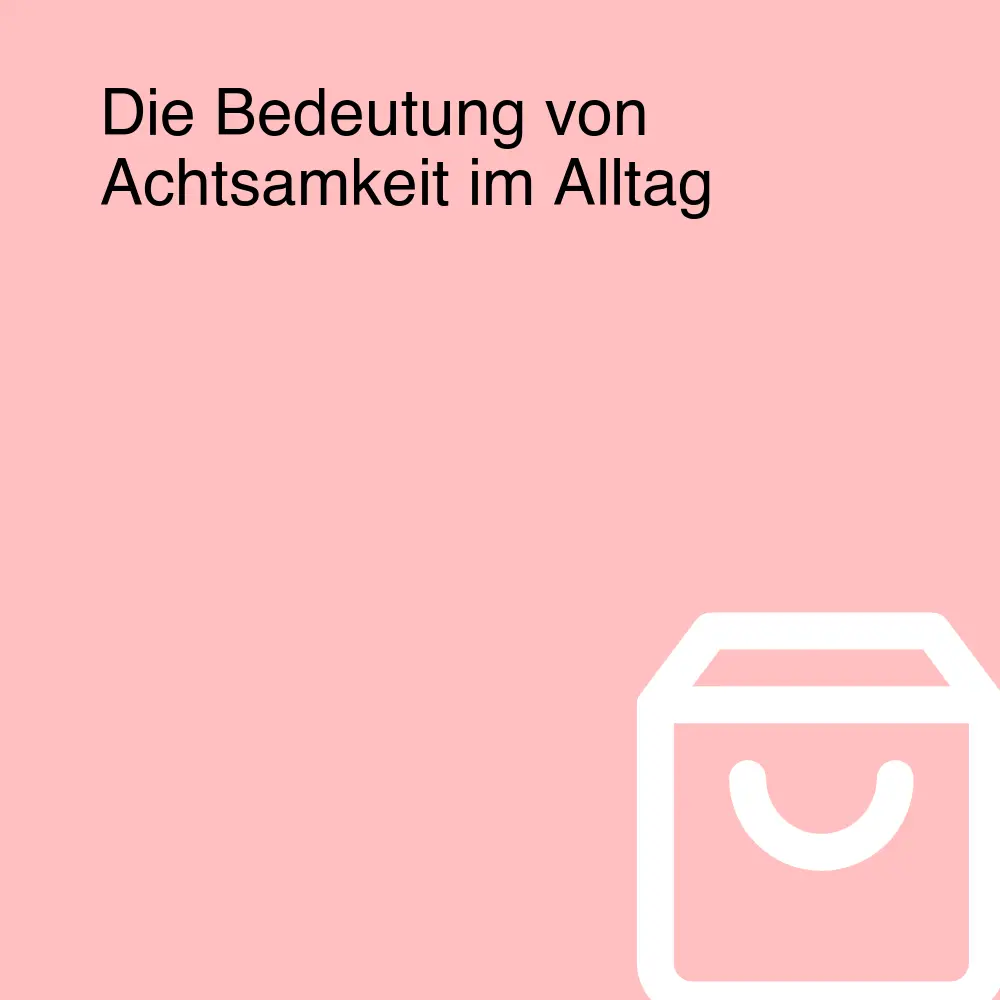 Die Bedeutung von Achtsamkeit im Alltag