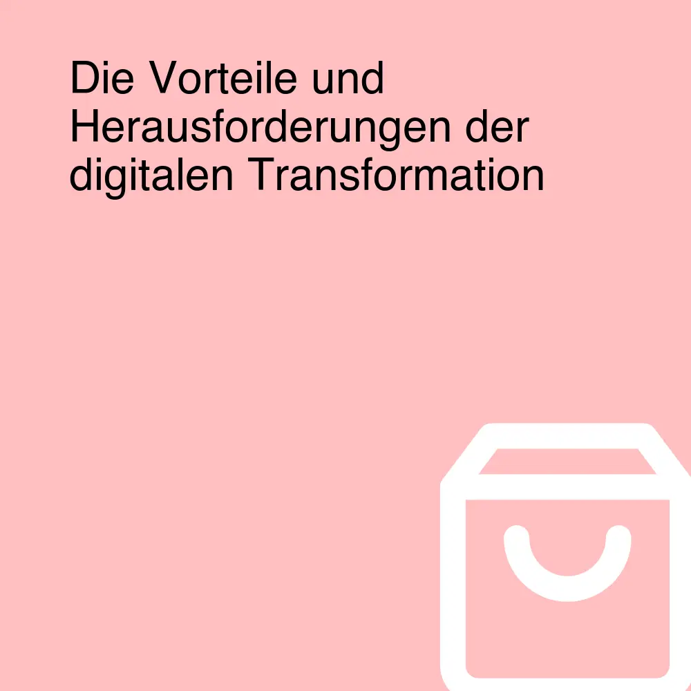 Die Vorteile und Herausforderungen der digitalen Transformation