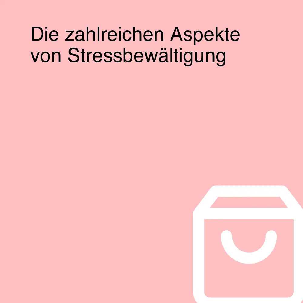 Die zahlreichen Aspekte von Stressbewältigung