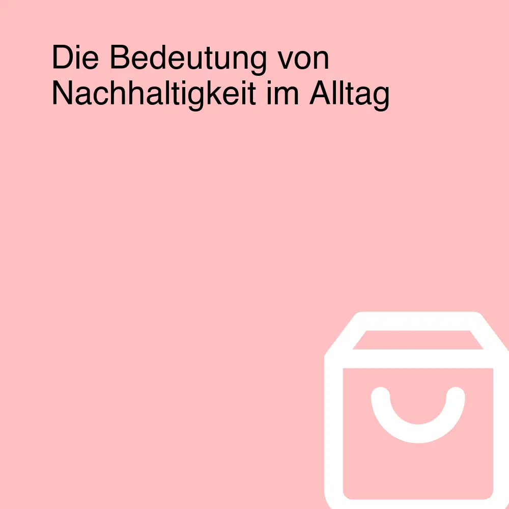 Die Bedeutung von Nachhaltigkeit im Alltag