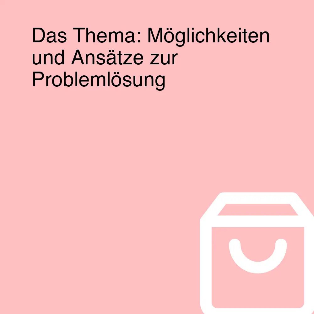 Das Thema: Möglichkeiten und Ansätze zur Problemlösung