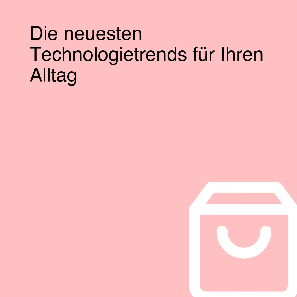 Die neuesten Technologietrends für Ihren Alltag Die neuesten Technologietrends für Ihren Alltag