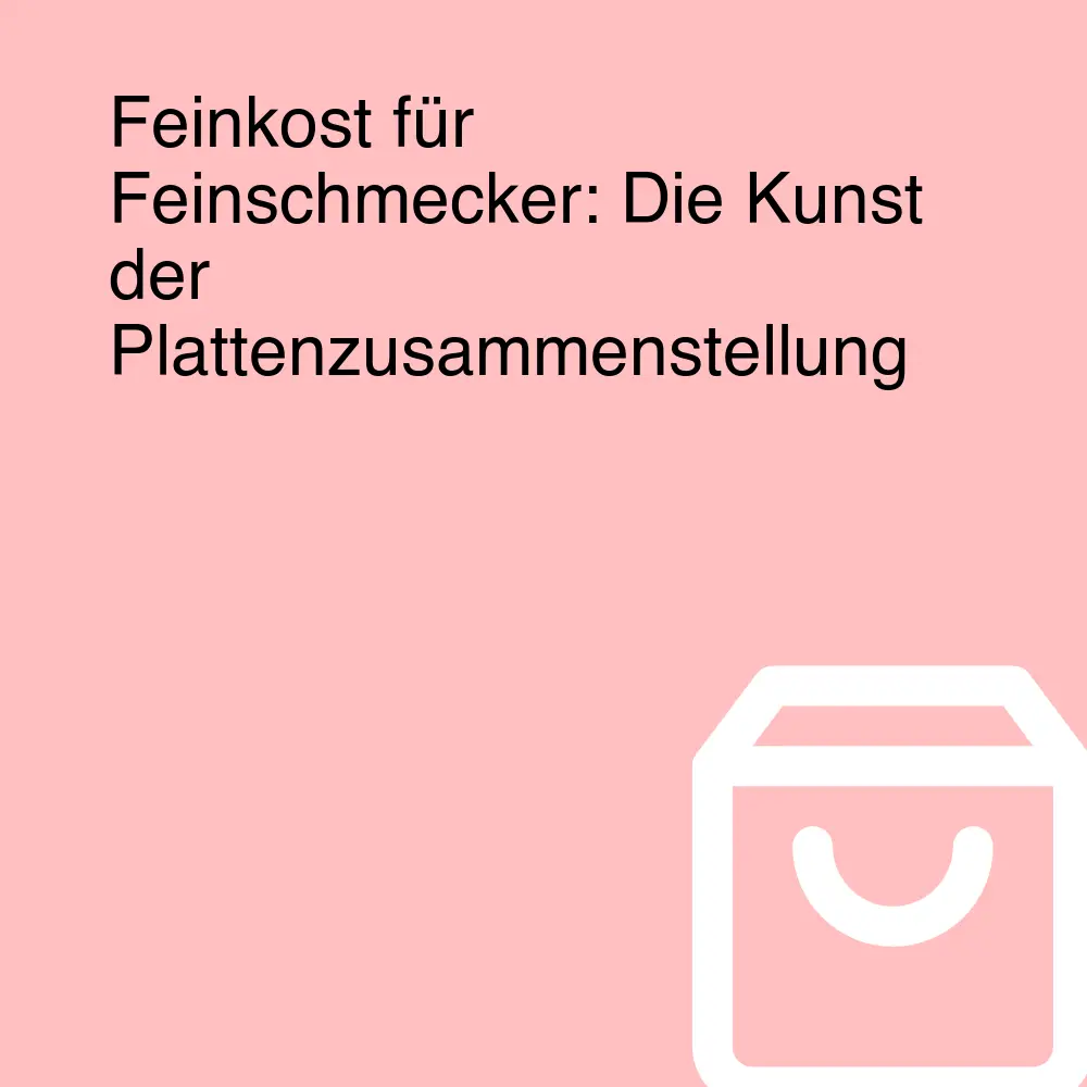 Feinkost für Feinschmecker: Die Kunst der Plattenzusammenstellung Feinkost für Feinschmecker: Die Kunst der Plattenzusammenstellung