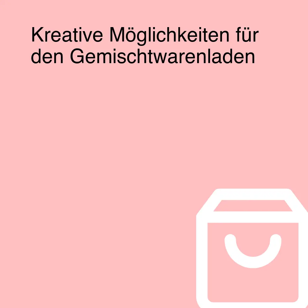Kreative Möglichkeiten für den Gemischtwarenladen Kreative Möglichkeiten für den Gemischtwarenladen