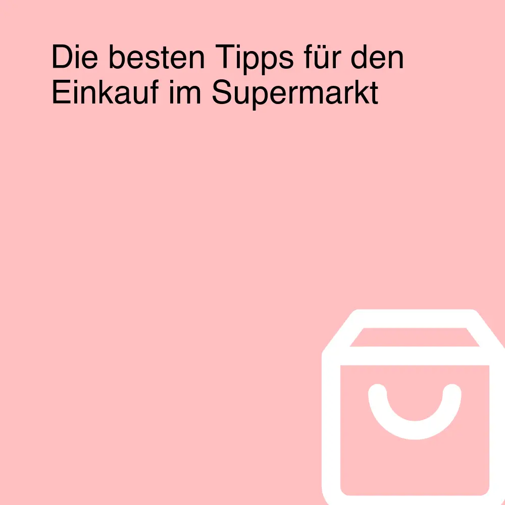 Die besten Tipps für den Einkauf im Supermarkt