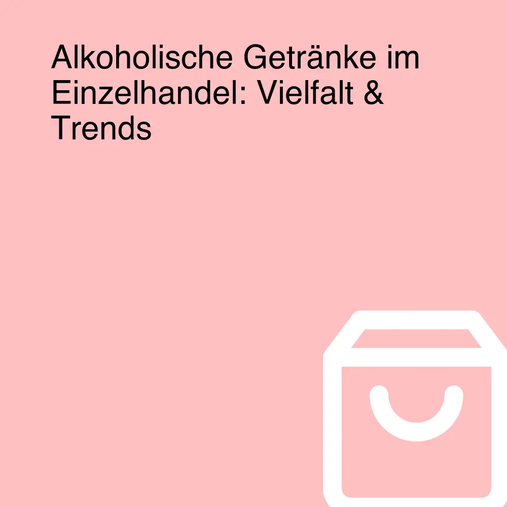 Alkoholische Getränke im Einzelhandel: Vielfalt & Trends Alkoholische Getränke im Einzelhandel: Vielfalt & Trends