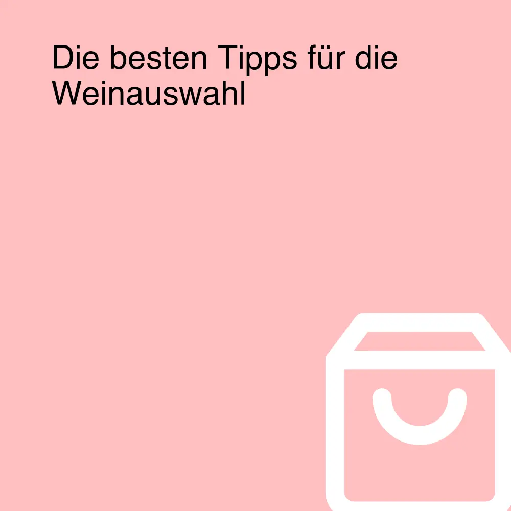 Die besten Tipps für die Weinauswahl Die besten Tipps für die Weinauswahl