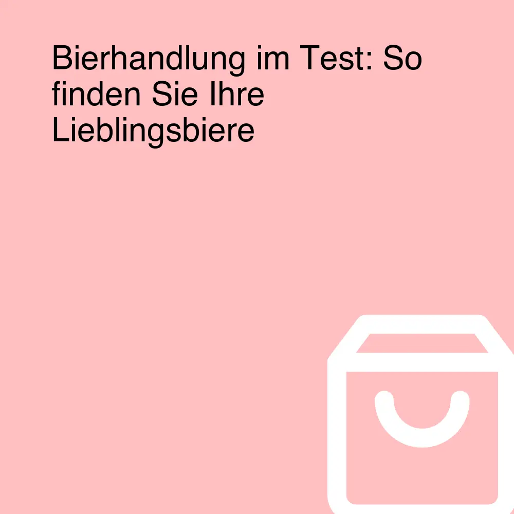 Bierhandlung im Test: So finden Sie Ihre Lieblingsbiere Bierhandlung im Test: So finden Sie Ihre Lieblingsbiere