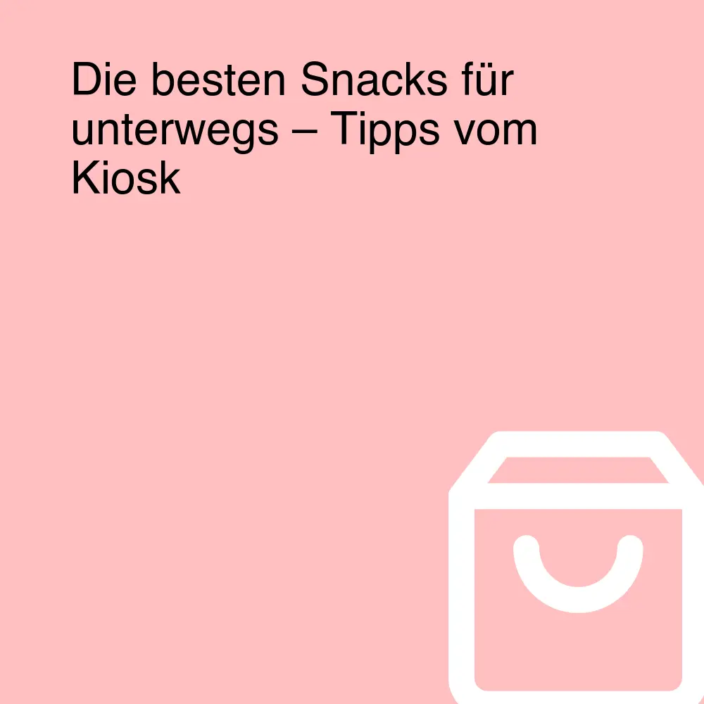Die besten Snacks für unterwegs – Tipps vom Kiosk Die besten Snacks für unterwegs – Tipps vom Kiosk